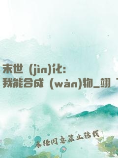 末世進(jìn)化：我能合成萬(wàn)物