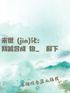 末世進(jìn)化：我能合成萬物