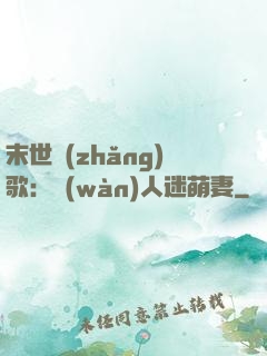 末世長(zhǎng)歌：萬(wàn)人迷萌妻