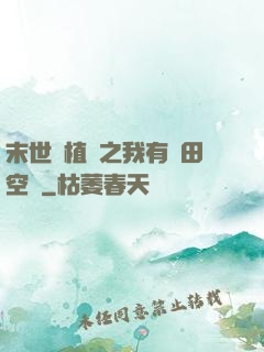 末世靈植師之我有藥田空間