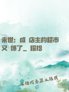 末世：咸魚店主的超市又賣爆了
