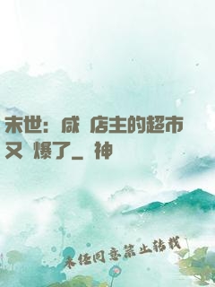 末世：咸魚店主的超市又賣爆了