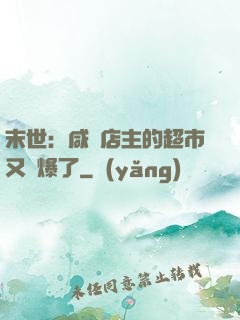 末世：咸魚店主的超市又賣爆了