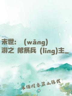 末世：網(wǎng)游之無限暴兵領(lǐng)主