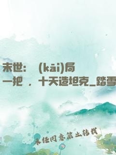 末世：開(kāi)局一把槍，十天造坦克