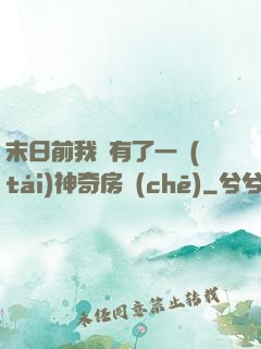 末日前我擁有了一臺(tái)神奇房車(chē)