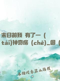 末日前我擁有了一臺(tái)神奇房車(chē)