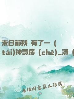 末日前我擁有了一臺(tái)神奇房車(chē)