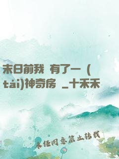 末日前我擁有了一臺(tái)神奇房車