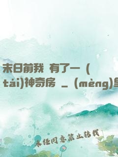 末日前我擁有了一臺(tái)神奇房車