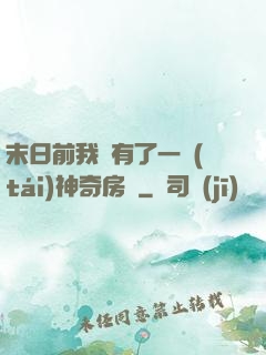 末日前我擁有了一臺(tái)神奇房車