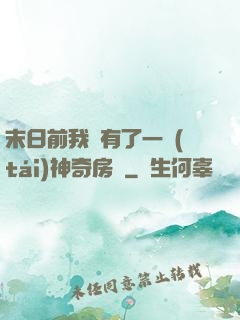 末日前我擁有了一臺(tái)神奇房車