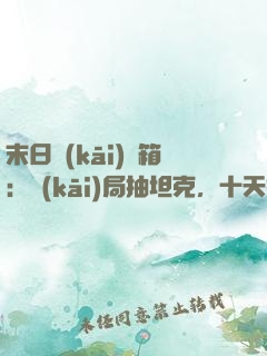 末日開(kāi)寶箱：開(kāi)局抽坦克，十天抽機(jī)甲