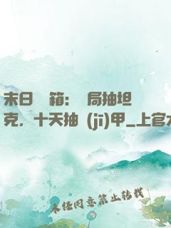 末日開寶箱：開局抽坦克，十天抽機(jī)甲