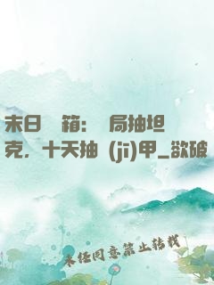 末日開寶箱：開局抽坦克，十天抽機(jī)甲