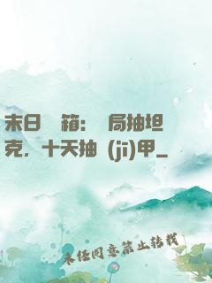 末日開寶箱：開局抽坦克，十天抽機(jī)甲
