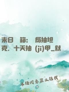 末日開寶箱：開局抽坦克，十天抽機(jī)甲