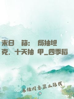 末日開寶箱：開局抽坦克，十天抽機甲