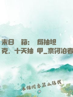 末日開寶箱：開局抽坦克，十天抽機甲