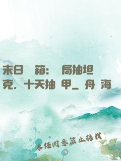 末日開寶箱：開局抽坦克，十天抽機甲