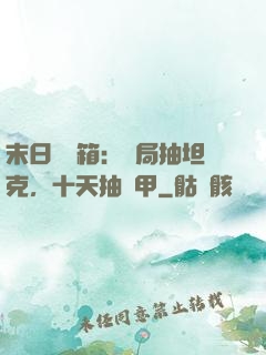 末日開寶箱：開局抽坦克，十天抽機甲