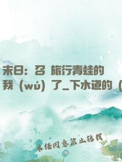 末日：召喚旅行青蛙的我無(wú)敵了
