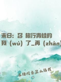 末日：召喚旅行青蛙的我無(wú)敵了