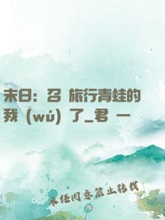 末日：召喚旅行青蛙的我無(wú)敵了