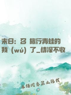 末日：召喚旅行青蛙的我無(wú)敵了