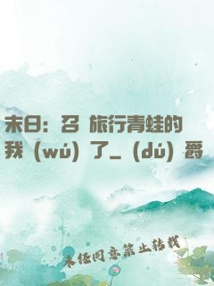 末日：召喚旅行青蛙的我無(wú)敵了