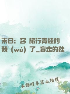 末日：召喚旅行青蛙的我無(wú)敵了