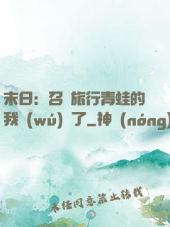 末日：召喚旅行青蛙的我無(wú)敵了