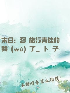 末日：召喚旅行青蛙的我無(wú)敵了