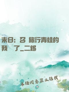 末日：召喚旅行青蛙的我無敵了