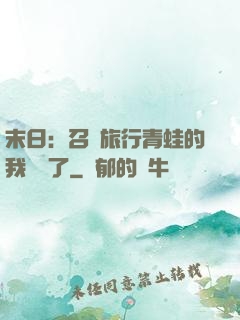 末日：召喚旅行青蛙的我無敵了