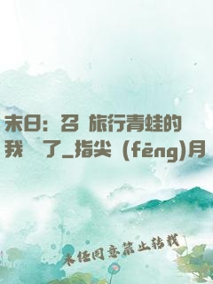 末日：召喚旅行青蛙的我無敵了