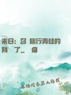 末日：召喚旅行青蛙的我無敵了