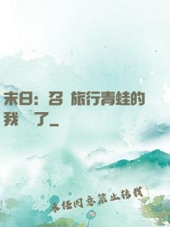 末日：召喚旅行青蛙的我無敵了