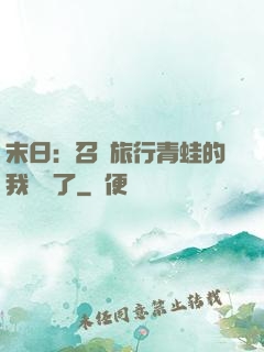 末日：召喚旅行青蛙的我無敵了