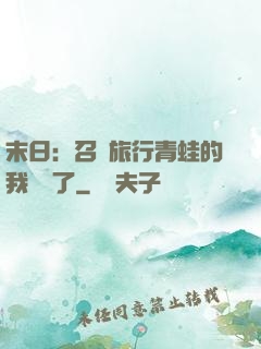 末日：召喚旅行青蛙的我無敵了