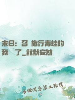 末日：召喚旅行青蛙的我無敵了