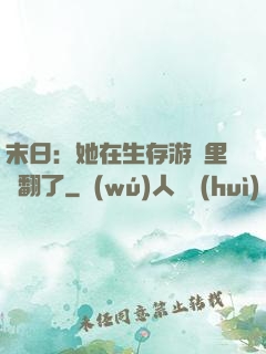 末日：她在生存游戲里颯翻了