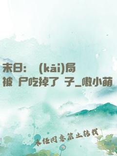 末日：開(kāi)局被喪尸吃掉了腦子