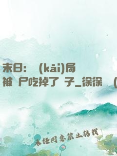 末日：開(kāi)局被喪尸吃掉了腦子