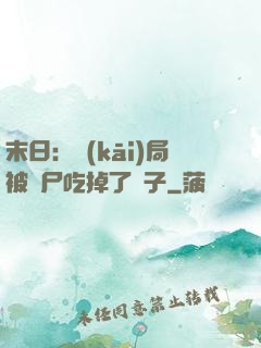 末日：開(kāi)局被喪尸吃掉了腦子