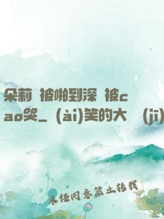 朵莉亞被啪到深處被cao哭