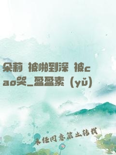 朵莉亞被啪到深處被cao哭