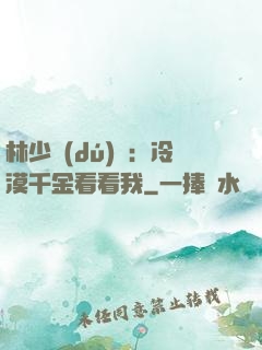 林少獨(dú)寵：冷漠千金看看我