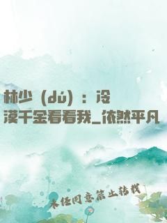 林少獨(dú)寵：冷漠千金看看我