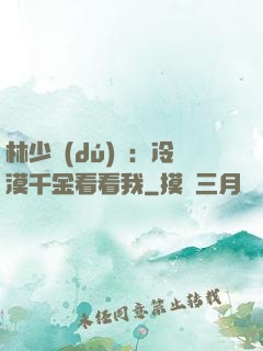 林少獨(dú)寵：冷漠千金看看我